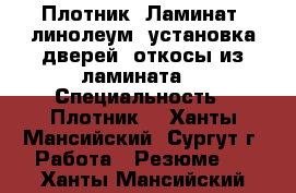 Плотник. Ламинат, линолеум, установка дверей, откосы из ламината  › Специальность ­ Плотник  - Ханты-Мансийский, Сургут г. Работа » Резюме   . Ханты-Мансийский